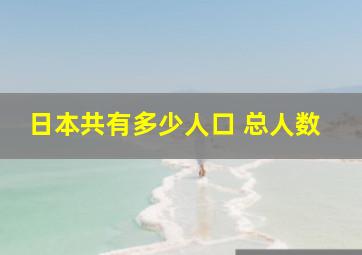 日本共有多少人口 总人数